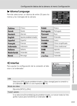 Page 123111
Configuración básica de la cámara: el menú Configuración
Menús Disparo, Reproducción y Configuración
j Idioma/Language
Permite seleccionar un idioma de entre 20 para los
menús y los mensajes de la cámara.
k Interfaz
Para ajustar la configuración de la conexión al tele-
visor o al ordenador.
ChecoPolaco
DanésPortugués
AlemánRuso
(ajuste predeterminado)Finlandés
EspañolSueco
FrancésChino simplificado
IndonesioChino tradicional
ItalianoJaponés
HolandésCoreano
NoruegoTailandés
USB
Seleccione [PTP]...