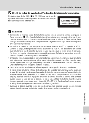 Page 129117
Cuidados de la cámara
Notas técnicas
jEl LED de la luz de ayuda de AF/Indicador del disparador automático
El diodo emisor de luz (LED; c4, 30, 108) que usa la luz de
ayuda de AF/indicador del disparador automático es compa-
tible con el siguiente estándar IEC:
kLa batería
• Compruebe el nivel de carga de la batería cuando vaya a utilizar la cámara y cárguela si
fuera necesario (c12). Cuando la batería esté completamente cargada, detenga el pro-
ceso de recarga, pues podría reducirse el rendimiento de...