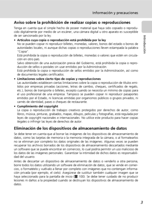 Page 153
Información y precauciones
Introducción
Aviso sobre la prohibición de realizar copias o reproducciones
Tenga en cuenta que el simple hecho de poseer material que haya sido copiado o reprodu-
cido digitalmente por medio de un escáner, una cámara digital u otro aparato es susceptible
de ser sancionado por la ley.
•Artículos cuya copia o reproducción está prohibida por la ley
No se pueden copiar ni reproducir billetes, monedas, valores, bonos del estado o bonos de
autoridades locales, ni aunque dichas...