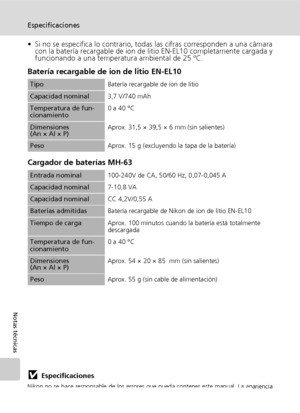 Page 142130
Especificaciones
Notas técnicas
• Si no se especifica lo contrario, todas las cifras corresponden a una cámara
con la batería recargable de ion de litio EN-EL10 completamente cargada y
funcionando a una temperatura ambiental de 25 ºC.
Batería recargable de ion de litio EN-EL10
Cargador de baterías MH-63
jEspecificaciones
Nikon no se hace responsable de los errores que pueda contener este manual. La apariencia
de este producto y sus especificaciones están sujetas a cambios sin previo aviso....