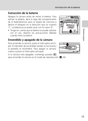 Page 2715
Introducción de la batería
Primeros pasos
Extracción de la batería
Apague la cámara antes de retirar la batería. Para
extraer la batería, abra la tapa del compartimento
de la batería/ranura para la tarjeta de memoria y
deslice el bloqueo en la dirección que se muestra
1. La batería ya se podrá sacar con la mano 2. 
• Tenga en cuenta que la batería se puede calentar
con el uso; observe las precauciones debidas
cuando retire la batería.
Encendido y apagado de la cámara
Para encender la cámara, pulse el...