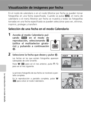 Page 6452
La reproducción con todo detalle
Visualización de imágenes por fecha
En el modo de calendario o en el modo Mostrar por fecha se pueden tomar
fotografías en una fecha especificada. Cuando se pulsa m, el menú de
calendario o el menú Mostrar por fecha se muestra y todas las fotografías
tomadas en una fecha especificada se pueden seleccionar para ver, eliminar,
imprimir, proteger y transferir.
Selección de una fecha en el modo Calendario
1Acceda al modo Calendario pul-
sando C en el modo de
reproducción,...