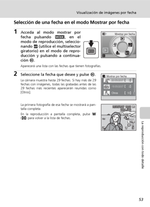 Page 6553
Visualización de imágenes por fecha
La reproducción con todo detalle
Selección de una fecha en el modo Mostrar por fecha
1Acceda al modo mostrar por
fecha pulsando C, en el
modo de reproducción, seleccio-
nando L (utilice el multiselector
giratorio) en el modo de repro-
ducción y pulsando a continua-
ción d.
Aparecerá una lista con las fechas que tienen fotografías.
2Seleccione la fecha que desee y pulse d.
La cámara muestra hasta 29 fechas. Si hay más de 29
fechas con imágenes, todas las grabadas...