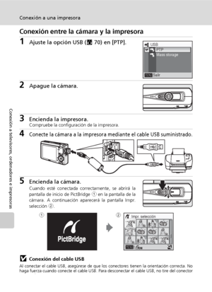 Page 8674
Conexión a una impresora
Conexión a televisores, ordenadores e impresoras
Conexión entre la cámara y la impresora
1Ajuste la opción USB (c70) en [PTP].
2Apague la cámara.
3Encienda la impresora.Compruebe la configuración de la impresora.
4Conecte la cámara a la impresora mediante el cable USB suministrado.
5Encienda la cámara.
Cuando esté conectada correctamente, se abrirá la
pantalla de inicio de PictBridge 1 en la pantalla de la
cámara. A continuación aparecerá la pantalla Impr.
selección 2....