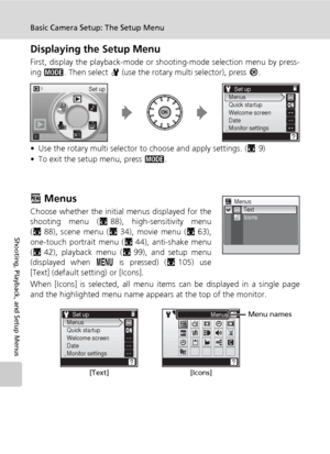 Page 118106
Basic Camera Setup: The Setup Menu
Shooting, Playback, and Setup Menus
Displaying the Setup Menu
First, display the playback-mode or shooting-mode selection menu by press-
ing C. Then select Z (use the rotary multi selector), press d.
• Use the rotary multi selector to choose and apply settings. (c9)
• To exit the setup menu, press C.
R Menus
Choose whether the initial menus displayed for the
shooting menu (c88), high-sensitivity menu
(c88), scene menu (c34), movie menu (c63),
one-touch portrait menu...