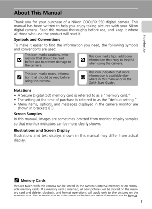 Page 131
Introduction
About This Manual
Thank you for your purchase of a Nikon COOLPIX S50 digital camera. This
manual has been written to help you enjoy taking pictures with your Nikon
digital camera. Read this manual thoroughly before use, and keep it where
all those who use the product will read it.
Symbols and Conventions
To make it easier to find the information you need, the following symbols
and conventions are used:
Notations
• A Secure Digital (SD) memory card is referred to as a “memory card.”
• The...