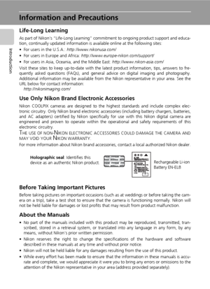 Page 142
Introduction
Information and Precautions
Life-Long Learning
As part of Nikon’s “Life-Long Learning” commitment to ongoing product support and educa-
tion, continually updated information is available online at the following sites:
• For users in the U.S.A.: http://www.nikonusa.com/
• For users in Europe and Africa: http://www.europe-nikon.com/support/
• For users in Asia, Oceania, and the Middle East: http://www.nikon-asia.com/
Visit these sites to keep up-to-date with the latest product information,...