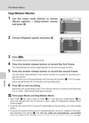 Page 7866
The Movie Menu
Movies
Stop-Motion Movies
1Use the rotary multi selector to choose
[Movie options] > [Stop-motion movie]
and press d.
2Choose [Playback speed] and press d.
3Press m.
The camera returns to shooting mode.
4Press the shutter-release button to record the first frame.
The recorded picture will be superimposed on the view through the lens.
5Press the shutter-release button to record the second frame.
Use the frame superimposed in the camera monitor as a guide for recording con-
secutive...