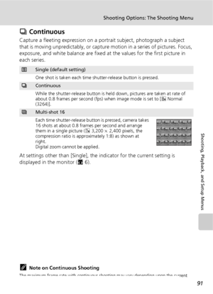 Page 10391
Shooting Options: The Shooting Menu
Shooting, Playback, and Setup Menus
q Continuous
Capture a fleeting expression on a portrait subject, photograph a subject 
that is moving unpredictably, or capture motion in a series of pictures. Focus, 
exposure, and white balance are fixed at the values for the first picture in 
each series.
At settings other than [Single], the indicator for the current setting is 
displayed in the monitor (c6).
kNote on Continuous Shooting
The maximum frame rate with continuous...