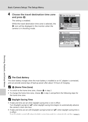 Page 118106
Basic Camera Setup: The Setup Menu
Shooting, Playback, and Setup Menus
4Choose the travel destination time zone 
and press d.
The setting is enabled.
While the travel destination time zone is selected, the 
Y icon will be displayed in the monitor when the 
camera is in shooting mode.
jThe Clock Battery
The clock battery charges when the main battery is installed or an AC adapter is connected, 
and can provide several days of backup power after about 10 hours of charging.
kX (Home Time Zone)
• To...