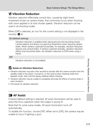 Page 123111
Basic Camera Setup: The Setup Menu
Shooting, Playback, and Setup Menus
b Vibration Reduction
Vibration reduction effectively corrects blur, caused by slight hand 
movement known as camera shake, that commonly occurs when shooting 
with zoom applied or at slow shutter speeds. Vibration reduction can be 
used in all shooting modes. 
When [Off] is selected, an icon for the current setting is not displayed in the 
monitor (c6).
jNotes on Vibration Reduction
• Vibration reduction may take a few seconds to...