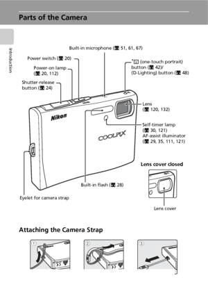 Page 164
Introduction
Parts of the Camera
Attaching the Camera Strap
Power-on lamp 
(c20, 112)
Self-timer lamp 
(c30, 121)
AF-assist illuminator 
(c29, 35, 111, 121)
Built-in flash (c28)
Eyelet for camera strapBuilt-in microphone (c51, 61, 67)
Shutter-release 
button (c24) Power switch (c20)
A (one-touch portrait) 
button (c42)/
(D-Lighting) button (c48)
Lens
(c120, 132)
Lens cover closed
Lens cover
123
Downloaded From camera-usermanual.com Nikon Manuals 