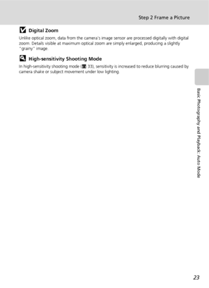 Page 3523
Step 2 Frame a Picture
Basic Photography and Playback: Auto Mode
jDigital Zoom
Unlike optical zoom, data from the camera’s image sensor are processed digitally with digital 
zoom. Details visible at maximum optical zoom are simply enlarged, producing a slightly 
“grainy” image.
lHigh-sensitivity Shooting Mode
In high-sensitivity shooting mode (c33), sensitivity is increased to reduce blurring caused by 
camera shake or subject movement under low lighting.
Downloaded From camera-usermanual.com Nikon...