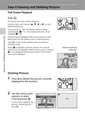 Page 3826
Basic Photography and Playback: Auto Mode
Step 4 Viewing and Deleting Pictures
Full-Frame Playback
Press i.
The last picture taken will be displayed.
Use the rotary multi selector G, H, I, or J to view 
additional pictures.
Pictures taken in “tall” orientation will be rotated 
automatically (c112). The rotating direction can be 
changed (c100).
Pictures may be displayed briefly at low resolution while 
being read from the memory card or internal memory.
Press i or the shutter-release button to switch...