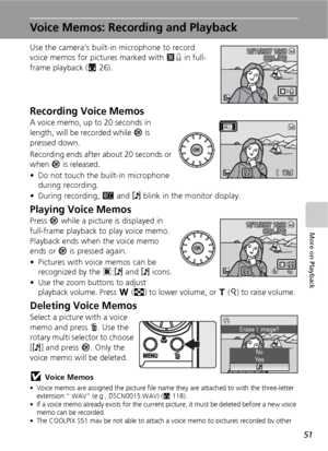 Page 6351
More on Playback
Voice Memos: Recording and Playback
Use the camera’s built-in microphone to record 
voice memos for pictures marked with E in full-
frame playback (c26).
Recording Voice Memos
A voice memo, up to 20 seconds in 
length, will be recorded while d is 
pressed down. 
Recording ends after about 20 seconds or 
when d is released.
• Do not touch the built-in microphone 
during recording.
• During recording, F and P blink in the monitor display.
Playing Voice Memos
Press d while a picture is...