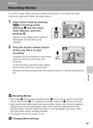 Page 7361
Movies
Movies
Recording Movies
To shoot movies with sound recorded via the built-in microphone, select 
shooting mode and follow the steps below.
1Enter movie mode by pressing 
C in shooting mode, 
selecting S (use the rotary 
multi selector), and then 
pressing d.
Exposure count display shows maximum 
total length of movie that can be 
recorded.
2Press the shutter-release button 
all the way down to start 
recording.
A progress bar at the bottom of the monitor 
shows the amount of recording time...