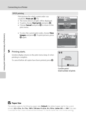 Page 10490
Connecting to a Printer
Connecting to Televisions, Computers and Printers
5Printing starts.
Monitor display returns to the print menu (step 2) when 
printing is complete.
To cancel before all copies have been printed, press k.
BPaper Size
The camera supports the following paper sizes: Default (the default paper size for the current 
printer), 3.5 × 5 in., 5 × 7 in., 100 × 150 mm, 4 × 6 in., 8 × 10 in., Letter, A3, and A4. Only sizes 
supported by the current printer will be displayed. To specify paper...