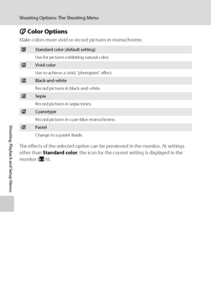 Page 116102
Shooting Options: The Shooting Menu
Shooting, Playback and Setup Menus
F Color Options
Make colors more vivid or record pictures in monochrome.
The effects of the selected option can be previewed in the monitor. At settings 
other than Standard color, the icon for the current setting is displayed in the 
monitor (A6).
nStandard color (default setting)
Use for pictures exhibiting natural color.
oVivid color
Use to achieve a vivid, “photoprint” effect.
pBlack-and-white
Record pictures in...