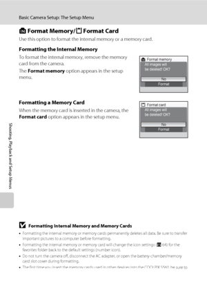 Page 140126
Basic Camera Setup: The Setup Menu
Shooting, Playback and Setup Menus
l Format Memory/m Format Card
Use this option to format the internal memory or a memory card.
Formatting the Internal Memory
To format the internal memory, remove the memory 
card from the camera.
The Format memory option appears in the setup 
menu.
Formatting a Memory Card
When the memory card is inserted in the camera, the 
Format card option appears in the setup menu.
BFormatting Internal Memory and Memory Cards
•Formatting the...