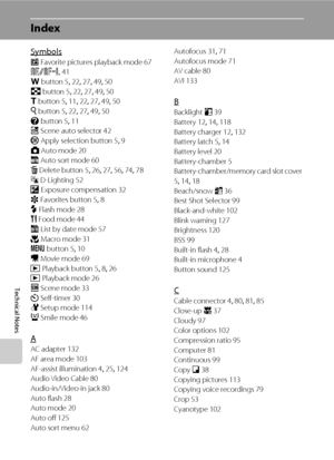 Page 166152
Technical Notes
Index
Symbols
h Favorite pictures playback mode 67
R 41
f button 5, 22, 27, 49, 50
h button 5, 22, 27, 49, 50
g button 5, 11, 22, 27, 49, 50
i button 5, 22, 27, 49, 50
j button 5, 11
x Scene auto selector 42
k Apply selection button 5, 9
A Auto mode 20
F Auto sort mode 60
l Delete button 5, 26, 27, 56, 74, 78
c D-Lighting 52
o Exposure compensation
 32
r Favorites button 5, 8
m Flash mode 28
u Food mode 44
C List by date mode 57
p Macro mode 31
d button 5, 10
D Movie mode 69
c...