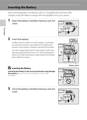Page 2814
First Steps
Inserting the Battery
Insert a Rechargeable Li-ion Battery EN-EL11 (supplied) that has been fully 
charged, using the Battery Charger MH-64 (supplied), into your camera.
1Open the battery-chamber/memory card slot 
cover.
2Insert the battery.
Confirm that the positive (+) and negative (-) terminals 
are oriented correctly as described on the label at the 
entrance of the battery chamber, and insert the battery.
Turn the orange battery latch on the battery side in the 
direction indicated by...