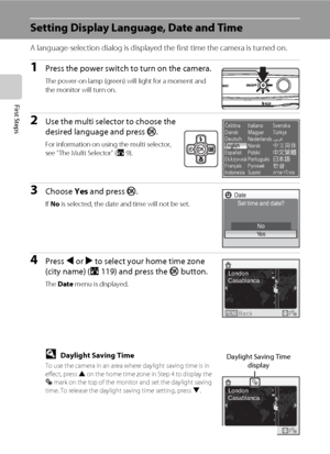 Page 3016
First Steps
Setting Display Language, Date and Time
A language-selection dialog is displayed the first time the camera is turned on. 
1Press the power switch to turn on the camera.
The power-on lamp (green) will light for a moment and 
the monitor will turn on.
2Use the multi selector to choose the 
desired language and press k.
For information on using the multi selector, 
see “The Multi Selector” (A9).
3Choose Yes and press k.
If No is selected, the date and time will not be set.
4Press J or K to...