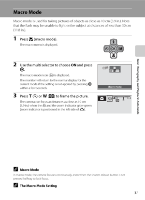 Page 4531
Basic Photography and Playback: Auto Mode
Macro Mode
Macro mode is used for taking pictures of objects as close as 10 cm (3.9 in.). Note 
that the flash may be unable to light entire subject at distances of less than 30 cm 
(11.8 in.).
1Press p (macro mode).
The macro menu is displayed.
2Use the multi selector to choose ON and press 
k.
The macro mode icon (F) is displayed.
The monitor will return to the normal display for the 
current mode if the setting is not applied by pressing k 
within a few...