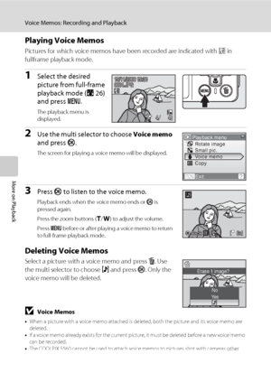 Page 7056
Voice Memos: Recording and Playback
More on Playback
Playing Voice Memos
Pictures for which voice memos have been recorded are indicated with p in 
fullframe playback mode.
1Select the desired 
picture from full-frame 
playback mode (A26) 
and press d.
The playback menu is 
displayed.
2Use the multi selector to choose Voice memo 
and press k.
The screen for playing a voice memo will be displayed.
3Press k to listen to the voice memo.
Playback ends when the voice memo ends or k is 
pressed again.
Press...