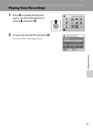 Page 9177
Voice Recordings
Playing Voice Recordings
1Press r to display the favorite 
menu, use the multi selector to 
choose E, and press k.
2Choose the desired file and press k.
The selected file will be played back.
Voice recording
Voice recording
003
004 002
Copy Play
001 15/11/2008  17:30
15/11/2008  18:30
26/11/2008  13:00
29/11/2008  16:40Record
Downloaded From camera-usermanual.com Nikon Manuals 