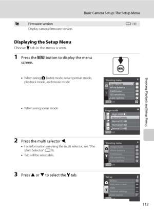 Page 125113
Basic Camera Setup: The Setup Menu
Shooting, Playback and Setup Menus
Displaying the Setup Menu
Choose z tab in the menu screen.
1Press the d button to display the menu 
screen.
•When using A (auto) mode, smart portrait mode, 
playback mode, and movie mode
•When using scene mode
2Press the multi selector J.
•For information on using the multi selector, see “The 
Multi Selector” (A9).
•Tab will be selectable.
3Press H or I to select the z tab.
rFirmware versionA130
Display camera firmware version....