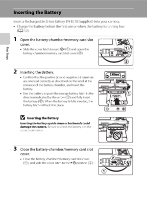 Page 2614
First Steps
Inserting the Battery
Insert a Rechargeable Li-ion Battery EN-EL10 (supplied) into your camera.
•Charge the battery before the first use or when the battery is running low 
(A12).
1Open the battery-chamber/memory card slot 
cover.
•Slide the cover latch toward Y (1) and open the 
battery-chamber/memory card slot cover (2).
2Inserting the Battery.
•Confirm that the positive (+) and negative (–) terminals 
are oriented correctly as described on the label at the 
entrance of the battery...