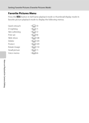 Page 7664
Sorting Favorite Pictures (Favorite Pictures Mode)
More on Playback/In-Camera Editing
Favorite Pictures Menu
Press the d button in full-frame playback mode or thumbnail display mode in 
favorite picture playback mode to display the following menus.
Quick retouch➝A70
D-Lighting➝A71
Skin softening➝A72
Print set➝A90
Slide show➝A108
Delete➝A109
Protect➝A109
Rotate image➝A110
Small picture➝A73
Voice memo➝A66
Downloaded From camera-usermanual.com Nikon Manuals 