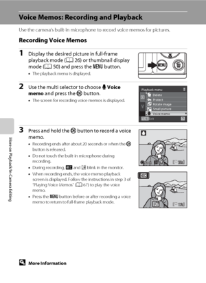 Page 7866
More on Playback/In-Camera Editing
Voice Memos: Recording and Playback
Use the camera’s built-in microphone to record voice memos for pictures.
Recording Voice Memos
1Display the desired picture in full-frame 
playback mode (A26) or thumbnail display 
mode (A50) and press the d button.
•The playback menu is displayed.
2Use the multi selector to choose E Voice 
memo and press the k button.
•The screen for recording voice memos is displayed.
3Press and hold the k button to record a voice 
memo....