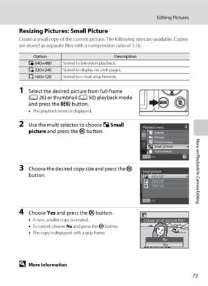Page 8573
Editing Pictures
More on Playback/In-Camera Editing
Resizing Pictures: Small Picture
Create a small copy of the current picture. The following sizes are available. Copies 
are stored as separate files with a compression ratio of 1:16.
1Select the desired picture from full-frame 
(A26) or thumbnail (A50) playback mode 
and press the d button.
•The playback menu is displayed.
2Use the multi selector to choose g Small 
picture and press the k button.
3Choose the desired copy size and press the k...