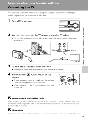 Page 9179
Connecting to Televisions, Computers and Printers
Connecting to Televisions, Computers and Printers
Connecting to a TV
Connect the camera to a television using the supplied audio/video cable (AV 
cable) to play back pictures on the television.
1Turn off the camera.
2Connect the camera to the TV using the supplied AV cable.
•Connect the yellow plug to the video-in jack on the TV, and the white plug to the 
audio-in jack. 
3Tune the television to the video channel.
•See the documentation provided with...