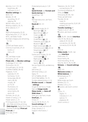 Page 118108
Index
Mo nitor, 3, 6–7, 91, 92
brightness, 86
indicators in, 6–7
Monitor settings , 86
MOV, 103
Mo vies, 35–38
r ecording, 35–37
viewing, 38
MO VIE menu, 36–37
Mo ving subjects, 34, 76
Multi selector, 4, 17
N
N ight photography, 20, 26
Noise reduction, 21, 27–28, 34
NTSC , see V ideo mode
Number of exposures remaining,  14, 102
O
On/oﬀ  , see  Power switch
One-touch portrait, 24–25 button, 2
menu, 25
P
PA L , see  V ideo mode
P anorama, 29–30
Photo info , see  Monitor settingsPi ctBridge, 57–61, 100...