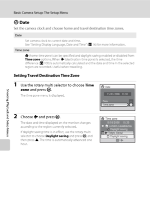 Page 11098
Basic Camera Setup: The Setup Menu
Shooting, Playback and Setup Menus
d Date
Set the camera clock and choose home and travel destination time zones.
Setting Travel Destination Time Zone
1Use the rotary multi selector to choose Time 
zone and press k.
The time zone menu is displayed.
2Choose x and press k.
The date and time displayed on the monitor changes 
according to the region currently selected.
If daylight saving time is in effect, use the rotary multi 
selector to choose Daylight saving and...