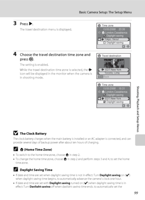 Page 11199
Basic Camera Setup: The Setup Menu
Shooting, Playback and Setup Menus
3Press K.
The travel destination menu is displayed.
4Choose the travel destination time zone and 
press k.
The setting is enabled.
While the travel destination time zone is selected, the x 
icon will be displayed in the monitor when the camera is 
in shooting mode.
BThe Clock Battery
The clock battery charges when the main battery is installed or an AC adapter is connected, and can 
provide several days of backup power after about...