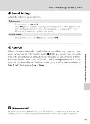 Page 117105
Basic Camera Setup: The Setup Menu
Shooting, Playback and Setup Menus
i Sound Settings
Adjust the following sound settings.
k Auto Off
When the camera is on and a period of time passes without any operations been 
done, the camera will enter standby mode (A15) to save power. Once in standby 
mode, the power lamp will blink, and if no operations are performed for another 
three minutes the camera turns off. To exit standby mode press either the power 
switch or the shutter button. The time taken to...