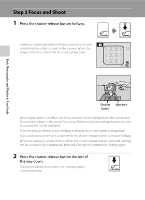 Page 3624
Basic Photography and Playback: Auto Mode
Step 3 Focus and Shoot
1Press the shutter-release button halfway.
Camera automatically selects the focus area (one of nine) 
containing the subject closest to the camera. When the 
subject is in focus, the active focus area glows green.
When digital zoom is in effect, the focus area will not be displayed and the camera will 
focus on the subject in the center focus area. The focus indicator will glow green and the 
focus area will not be displayed.
Press the...