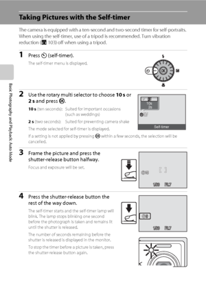 Page 4230
Basic Photography and Playback: Auto Mode
Taking Pictures with the Self-timer
The camera is equipped with a ten-second and two-second timer for self-portraits. 
When using the self-timer, use of a tripod is recommended. Turn vibration 
reduction (A103) off when using a tripod.
1Press n (self-timer).
The self-timer menu is displayed.
2Use the rotary multi selector to choose 10 s or 
2 s and press k.
10 s (ten seconds): Suited for important occasions 
(such as weddings)
2 s (two seconds): Suited for...