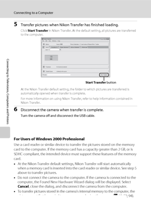 Page 7664
Connecting to a Computer
Connecting to Televisions, Computers and Printers
5Transfer pictures when Nikon Transfer has finished loading.
Click Start Transfer in Nikon Transfer. At the default setting, all pictures are transferred 
to the computer.
At the Nikon Transfer default setting, the folder to which pictures are transferred is 
automatically opened when transfer is complete.
For more information on using Nikon Transfer, refer to help information contained in 
Nikon Transfer.
6Disconnect the...