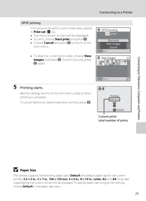 Page 8371
Connecting to a Printer
Connecting to Televisions, Computers and Printers
5Printing starts.
Monitor display returns to the print menu (step 2) when 
printing is complete.
To cancel before all copies have been printed, press k.
BPaper Size
The camera supports the following paper sizes: Default (the default paper size for the current 
printer), 3.5 × 5 in., 5 × 7 in., 100 × 150 mm, 4 × 6 in., 8 × 10 in., Letter, A3, and A4. Only sizes 
supported by the current printer will be displayed. To specify paper...