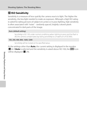 Page 9482
Shooting Options: The Shooting Menu
Shooting, Playback and Setup Menus
E ISO Sensitivity
Sensitivity is a measure of how quickly the camera reacts to light. The higher the 
sensitivity, the less light needed to make an exposure. Although a high ISO rating 
is suited for taking pictures of subjects in action or in poor lighting, high sensitivity 
is often associated with “noise” - randomly spaced, brightly colored pixels 
concentrated in dark parts of the image.
At the settings other than Auto, the...