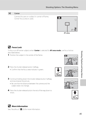 Page 9785
Shooting Options: The Shooting Menu
Shooting, Playback and Setup Menus
DFocus Lock
To focus on off-center subjects when Center is selected for AF area mode, use focus lock as 
described below.
1Position the subject in the center of the frame.
2Press the shutter-release button halfway.
•Confirm that the focus area indicator is green.
3Continue holding down the shutter-release button halfway 
and recompose the picture.
•Be sure that the distance between the camera and the 
subject does not change....