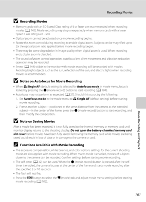 Page 113101
Recording Movies
Movie Recording and Playback
BRecording Movies
•Memory cards with an SD Speed Class rating of 6 or faster are recommended when recording 
movies (A145). Movie recording may stop unexpectedly when memory cards with a lower 
Speed Class ratings are used.
•Optical zoom cannot be adjusted once movie recording begins.
•Rotate the zoom control during recording to enable digital zoom. Subjects can be magnified up to 
2× the optical zoom ratio applied before movie recording began.
•There may...