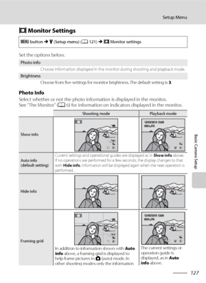 Page 139127
Setup Menu
Basic Camera Setup
e Monitor Settings
Set the options below.
Photo Info
Select whether or not the photo information is displayed in the monitor.
See “The Monitor” (A6) for information on indicators displayed in the monitor.
d button M z (Setup menu) (A121) M e Monitor settings
Photo info
Choose information displayed in the monitor during shooting and playback mode.
Brightness
Choose from five settings for monitor brightness. The default setting is 3.
Shooting modePlayback mode
Show info...