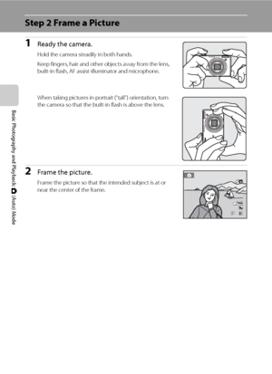 Page 3624
Basic Photography and Playback: A (Auto) Mode
Step 2 Frame a Picture
1Ready the camera.
Hold the camera steadily in both hands.
Keep fingers, hair and other objects away from the lens, 
built-in flash, AF assist-illuminator and microphone.
When taking pictures in portrait (“tall”) orientation, turn 
the camera so that the built-in flash is above the lens.
2Frame the picture.
Frame the picture so that the intended subject is at or 
near the center of the frame.
88
Downloaded From camera-usermanual.com...