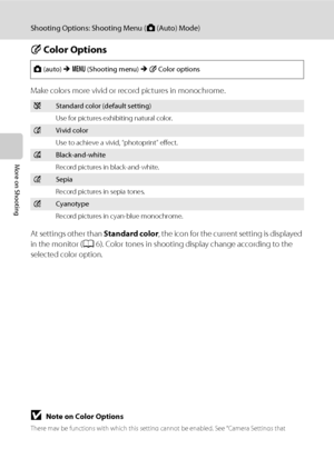 Page 5644
Shooting Options: Shooting Menu (A (Auto) Mode)
More on Shooting
F Color Options
Make colors more vivid or record pictures in monochrome.
At settings other than Standard color, the icon for the current setting is displayed 
in the monitor (A6). Color tones in shooting display change according to the 
selected color option.
BNote on Color Options
There may be functions with which this setting cannot be enabled. See “Camera Settings that 
Cannot Be Applied Simultaneously” (A49) for more information.
A...