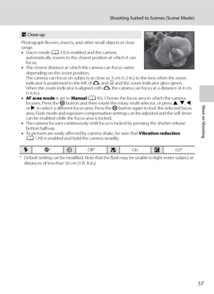Page 6957
Shooting Suited to Scenes (Scene Mode)
More on Shooting
* Default setting can be modified. Note that the flash may be unable to light entire subject at 
distances of less than 50 cm (1 ft. 8 in.).
k Close-up
Photograph flowers, insects, and other small objects at close 
range.
•Macro mode (A33) is enabled and the camera 
automatically zooms to the closest position at which it can 
focus.
•The closest distance at which the camera can focus varies 
depending on the zoom position.
The camera can focus on...